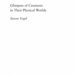 Glimpses of Creatures in Their Physical Worlds - Steven Vogel