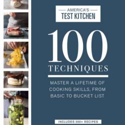 100 Techniques: Master a Lifetime of Cooking Skills, from Basic to Bucket List - America's Test Kitchen (Editor)