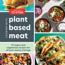 Cooking with Plant-Based Meat: 75 Satisfying Recipes Using Next-Generation Meat Alternatives - America's Test Kitchen