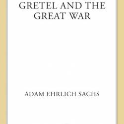 Gretel and the Great War: A Novel - Adam Ehrlich Sachs
