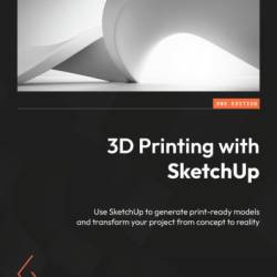 3D Printing with SketchUp: Use SketchUp to generate print-ready models and transform Your project from concept to reality - Aaron Dietzen aka 'The SketchUp Guy