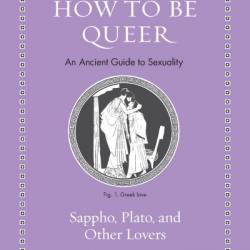 How to Be Queer: An Ancient Guide to Sexuality - Princeton University Press