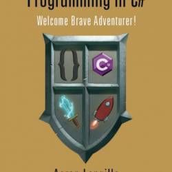 A Gamer's Introduction to Programming in C#: Welcome Brave Adventurer! - Aaron Langille