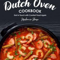 Dutch Oven Cookbook: Get in Touch with Comfort Food Again - Stephanie Sharp