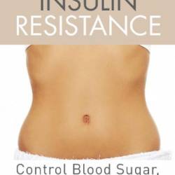 Overcoming Insulin Resistance: Control Blood Sugar, Lose the Belly, Get You Life Back - Heath Easton