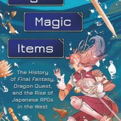 Fight, Magic, Items: The History of Final Fantasy, Dragon Quest, and the Rise of Japanese RPGs in the West - Aidan Moher