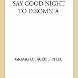 Say Good Night to Insomnia: The Six-Week, Drug-Free Program Developed At Harvard Medical School - Gregg D. Jacobs