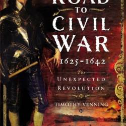 Road to Civil War, 1625-1642: The Unexpected Revolution - Timothy Venning