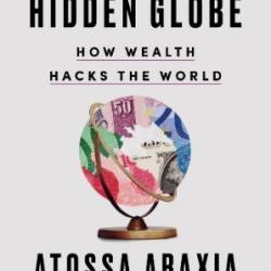 The Hidden Globe: How Wealth Hacks the World - Atossa Araxia Abrahamian