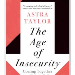 The Age of Insecurity: Coming Together as Things Fall Apart - Astra Taylor