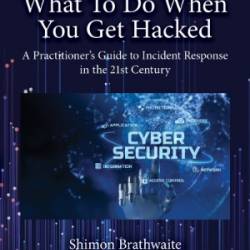 What To Do When You Get Hacked: A Practitioner's Guide to Incident Response in the 21st Century - Shimon Brathwaite