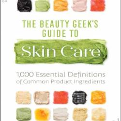 The Beauty Geek's Guide to Skin Care: 1,000 Essential Definitions of Common Product Ingredients - Burnes