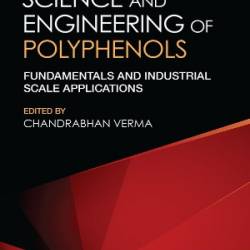 Science and Engineering of Polyphenols: Fundamentals and Industrial Scale Applications - Chandrabhan Verma