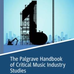 The Palgrave Handbook of Critical Music Industry Studies - David Arditi