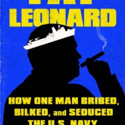 Fat Leonard: How One Man Bribed, Bilked, and Seduced the U.S. Navy - Craig Whitlock