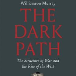 The Dark Path: The Structure of War and the Rise of the West - Williamson MurRay