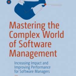 Mastering the Complex World of Software Management: Increasing Impact and Improving Performance for Software Managers - David J. Asher