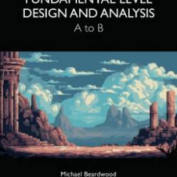 Fundamental Level Design and Analysis: A to B - Michael Beardwood