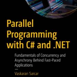 Parallel Programming with C# and .NET: Fundamentals of Concurrency and Asynchrony Behind Fast-Paced Applications - Vaskaran Sarcar