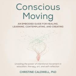 Conscious Moving: An Embodied Guide for Healing, Learning, Contemplating, and Creating - [AUDIOBOOK]