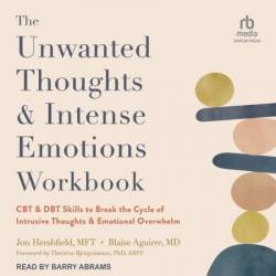 The Unwanted Thoughts and Intense Emotions Workbook: CBT and DBT Skills to Break the Cycle of Intrusive Thoughts & Emotional Overwhelm - [AUDIOBOOK]