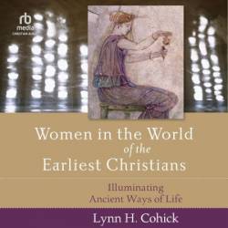 Women in the World of the Earliest Christians: Illuminating Ancient Ways of Life - [AUDIOBOOK]