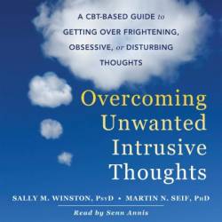 Overcoming Unwanted Intrusive Thoughts: A CBT-Based Guide to Getting Over Frightening, Obsessive, or Disturbing Thoughts - [AUDIOBOOK]