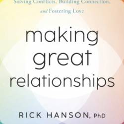 Making Great Relationships: Simple Practices for Solving Conflicts, Building Connection, and Fostering Love - Rick Hanson