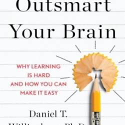 Outsmart Your Brain: Why Learning is Hard and How You Can Make It Easy - Daniel T. Willingham