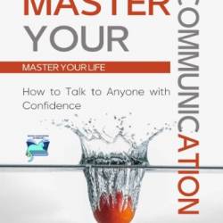 Master Your Communication : How to Talk to Anyone With Confidence - Master Your Life