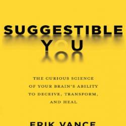 Suggestible You: The Curious Science of Your Brain's Ability to Deceive, Transform, and Heal