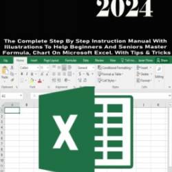 EXCEL 2024: The Complete Step By Step Instruction Manual With Illustrations To Help Beginners And Seniors Master Formula