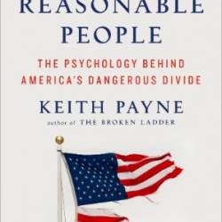 Good Reasonable People: The Psychology Behind America's Dangerous Divide - Keith Payne