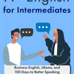 A  English for Intermediates: Business English, Idioms, and 100 Days to Better Speaking - Jackie Bolen