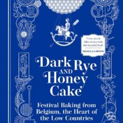 Dark Rye and Honey Cake: Festival Baking from Belgium, the Heart of the Low Countries - Ysewijn, Regula;