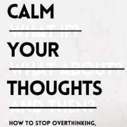 Calm Your Thoughts : Stop Overthinking, Stop Stressing, Stop Spiraling, and Start Living - Nick Trenton