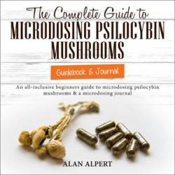 The Complete Guide to Microdosing Psilocybin Mushrooms | Guidebook & Journal: An All-Inclusive Beginners Guide to Microdosing Psilocybin Mushrooms & a . (The Complete Guide to Psilocybin Mushrooms) - [AUDIOBOOK]