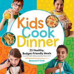 Kids Cook Dinner: 23 Healthy, Budget-Friendly Meals from the Best-Selling Cooking Class Series - Cook, Deanna F.